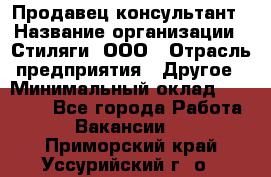 Продавец-консультант › Название организации ­ Стиляги, ООО › Отрасль предприятия ­ Другое › Минимальный оклад ­ 15 000 - Все города Работа » Вакансии   . Приморский край,Уссурийский г. о. 